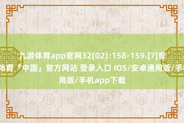 九游体育app官网32(02):158-159.[7]曾永青-九游体育「中国」官方网站 登录入口 IOS/安卓通用版/手机app下载