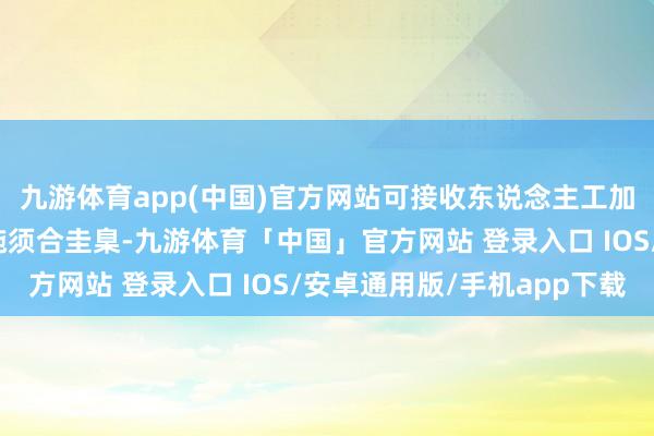 九游体育app(中国)官方网站可接收东说念主工加热养护神气；养护设施须合圭臬-九游体育「中国」官方网站 登录入口 IOS/安卓通用版/手机app下载