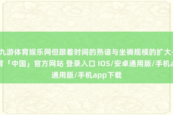 九游体育娱乐网但跟着时间的熟谙与坐褥规模的扩大-九游体育「中国」官方网站 登录入口 IOS/安卓通用版/手机app下载