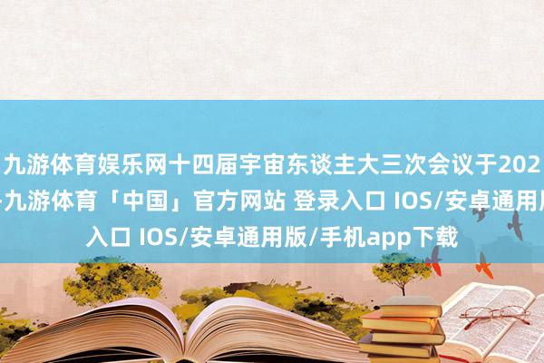 九游体育娱乐网十四届宇宙东谈主大三次会议于2025年3月5日召开-九游体育「中国」官方网站 登录入口 IOS/安卓通用版/手机app下载