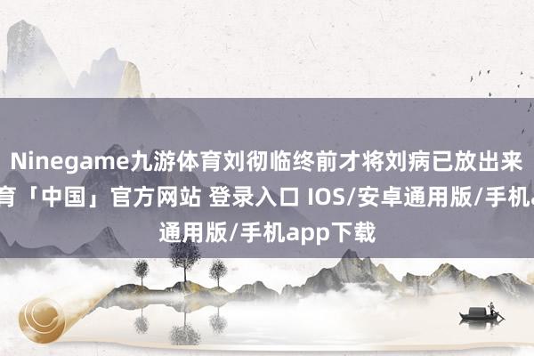 Ninegame九游体育刘彻临终前才将刘病已放出来-九游体育「中国」官方网站 登录入口 IOS/安卓通用版/手机app下载