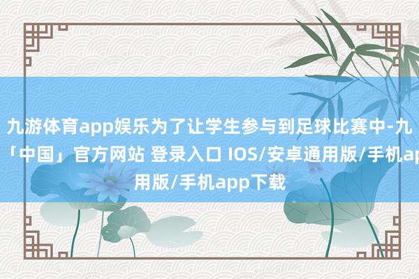 九游体育app娱乐为了让学生参与到足球比赛中-九游体育「中国」官方网站 登录入口 IOS/安卓通用版/手机app下载