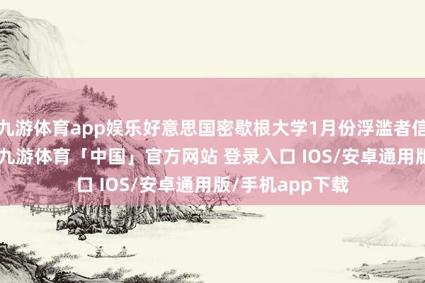 九游体育app娱乐好意思国密歇根大学1月份浮滥者信心指数报73.2-九游体育「中国」官方网站 登录入口 IOS/安卓通用版/手机app下载