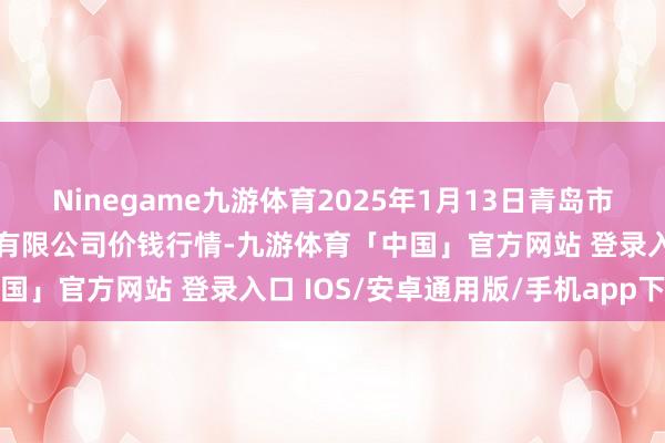 Ninegame九游体育2025年1月13日青岛市城阳蔬菜水居品批发阛阓有限公司价钱行情-九游体育「中国」官方网站 登录入口 IOS/安卓通用版/手机app下载