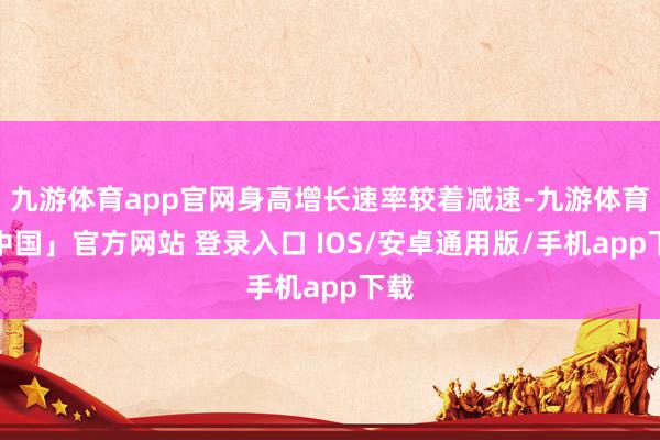 九游体育app官网身高增长速率较着减速-九游体育「中国」官方网站 登录入口 IOS/安卓通用版/手机app下载