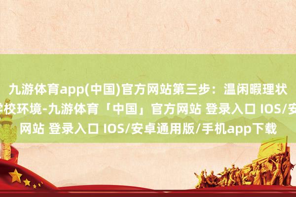 九游体育app(中国)官方网站第三步：温闲暇理状况从家庭环境回首到学校环境-九游体育「中国」官方网站 登录入口 IOS/安卓通用版/手机app下载