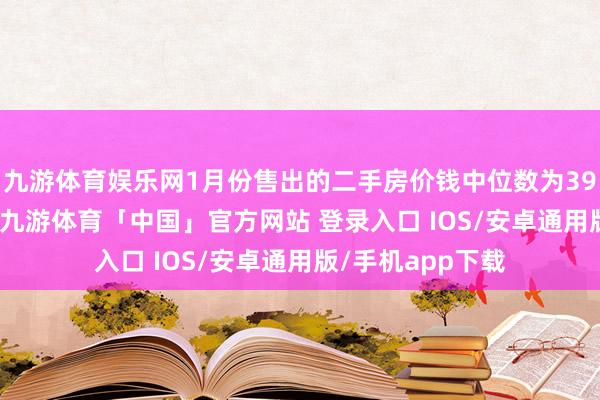 九游体育娱乐网1月份售出的二手房价钱中位数为396900好意思元-九游体育「中国」官方网站 登录入口 IOS/安卓通用版/手机app下载