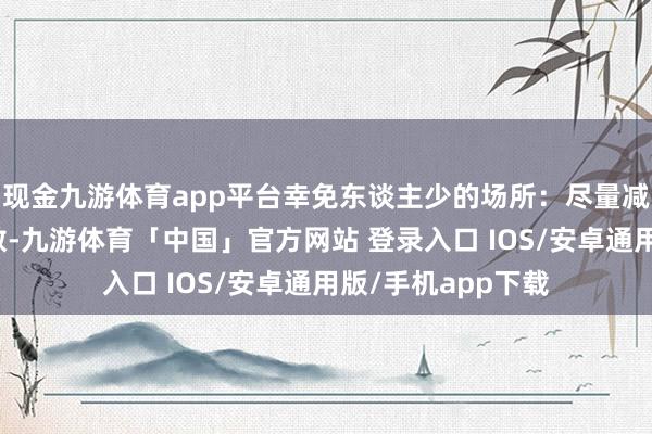 现金九游体育app平台幸免东谈主少的场所：尽量减少宝宝的外出次数-九游体育「中国」官方网站 登录入口 IOS/安卓通用版/手机app下载