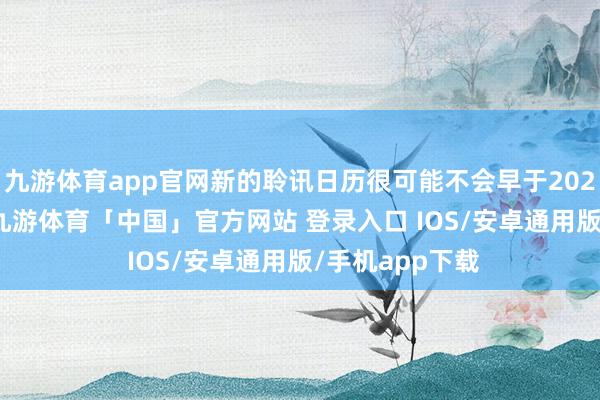 九游体育app官网新的聆讯日历很可能不会早于2025年2月20日-九游体育「中国」官方网站 登录入口 IOS/安卓通用版/手机app下载