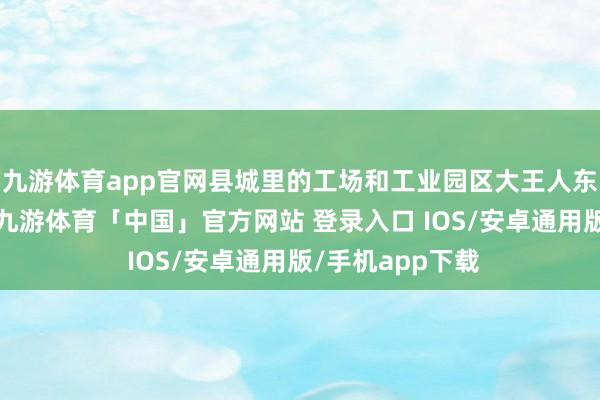 九游体育app官网县城里的工场和工业园区大王人东说念主迹罕至-九游体育「中国」官方网站 登录入口 IOS/安卓通用版/手机app下载