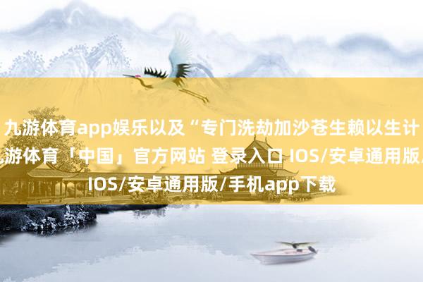九游体育app娱乐以及“专门洗劫加沙苍生赖以生计的基本物质-九游体育「中国」官方网站 登录入口 IOS/安卓通用版/手机app下载