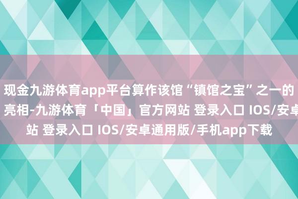 现金九游体育app平台算作该馆“镇馆之宝”之一的宋佚名《洛神赋图卷》亮相-九游体育「中国」官方网站 登录入口 IOS/安卓通用版/手机app下载
