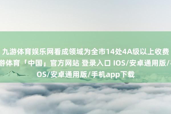 九游体育娱乐网看成领域为全市14处4A级以上收费旅游景区-九游体育「中国」官方网站 登录入口 IOS/安卓通用版/手机app下载