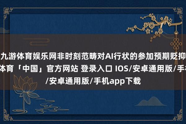 九游体育娱乐网非时刻范畴对AI行状的参加预期贬抑加多-九游体育「中国」官方网站 登录入口 IOS/安卓通用版/手机app下载