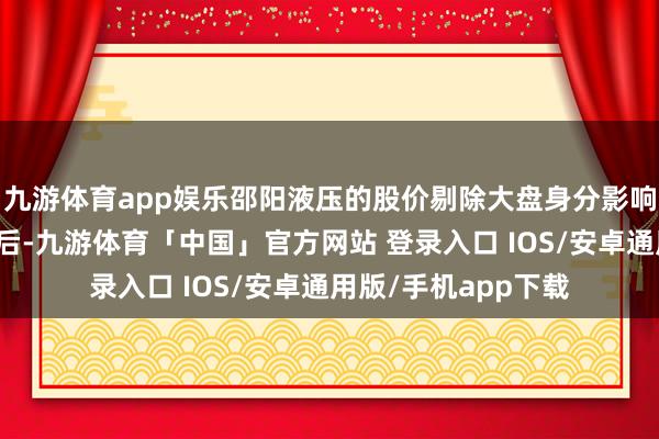 九游体育app娱乐邵阳液压的股价剔除大盘身分影响、同业业板块影响后-九游体育「中国」官方网站 登录入口 IOS/安卓通用版/手机app下载